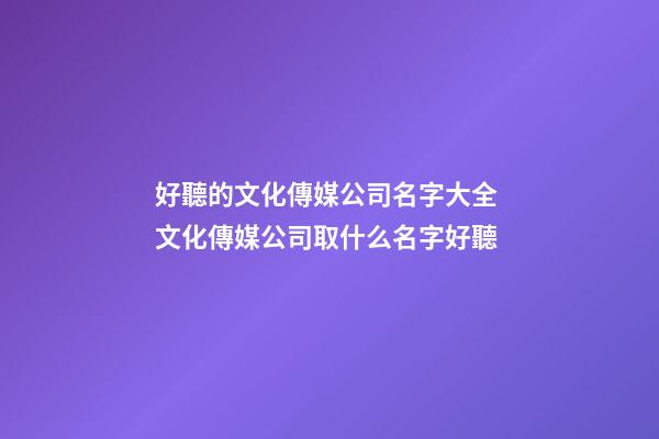 好聽的文化傳媒公司名字大全 文化傳媒公司取什么名字好聽-第1張-公司起名-玄機派
